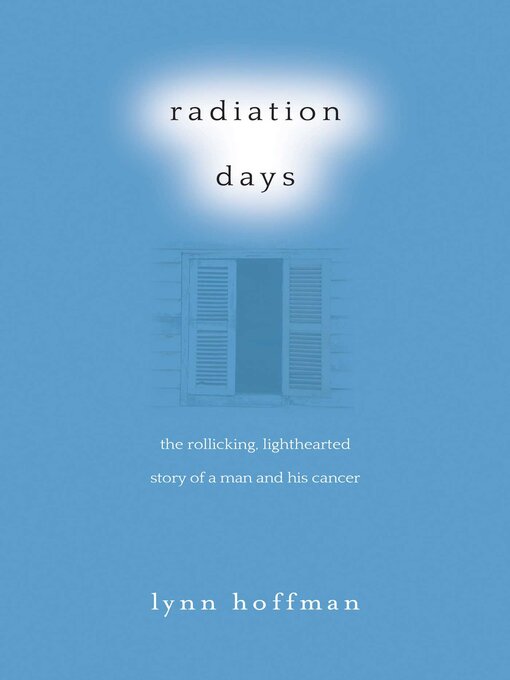 Title details for Radiation Days: the Rollicking, Lighthearted Story of a Man and His Cancer by Lynn Hoffman - Available
